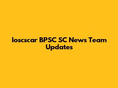 Ioscscar BPSC SC News Team Updates
