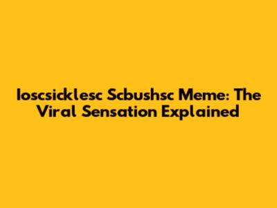 Ioscsicklesc Scbushsc Meme: The Viral Sensation Explained