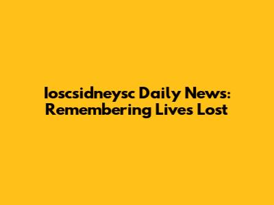 Ioscsidneysc Daily News: Remembering Lives Lost