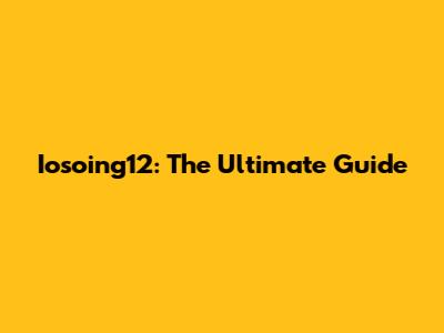 Iosoing12: The Ultimate Guide