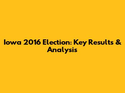 Iowa 2016 Election: Key Results & Analysis
