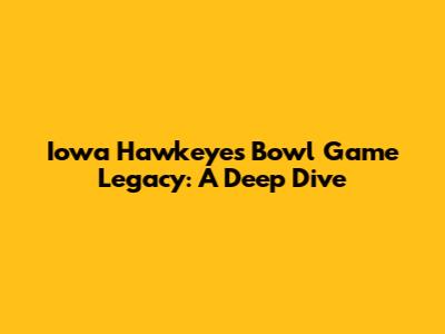 Iowa Hawkeyes Bowl Game Legacy: A Deep Dive