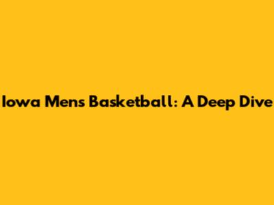 Iowa Men's Basketball: A Deep Dive