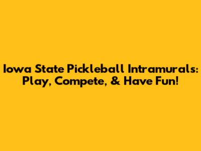 Iowa State Pickleball Intramurals: Play, Compete, & Have Fun!