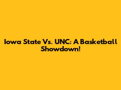 Iowa State Vs. UNC: A Basketball Showdown!