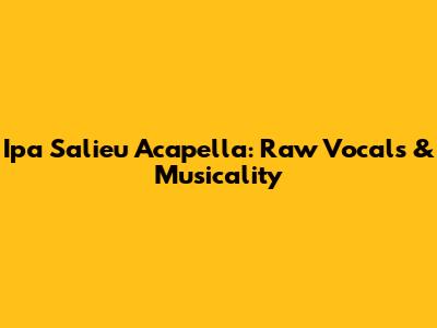 Ipa Salieu Acapella: Raw Vocals & Musicality