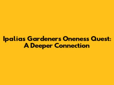 Ipalia's Gardener's Oneness Quest: A Deeper Connection
