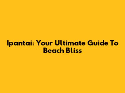 Ipantai: Your Ultimate Guide To Beach Bliss