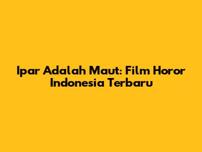 Ipar Adalah Maut: Film Horor Indonesia Terbaru