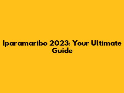 Iparamaribo 2023: Your Ultimate Guide