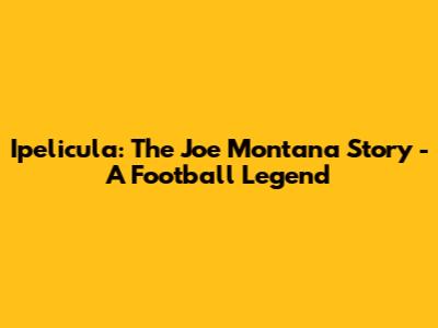 Ipelicula: The Joe Montana Story - A Football Legend