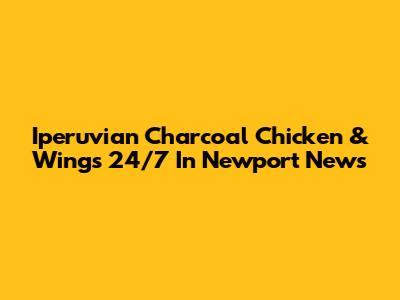 Iperuvian Charcoal Chicken & Wings 24/7 In Newport News