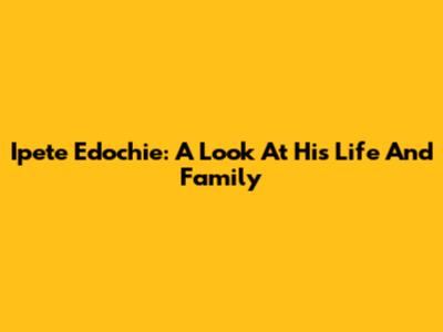 Ipete Edochie: A Look At His Life And Family