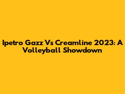 Ipetro Gazz Vs Creamline 2023: A Volleyball Showdown