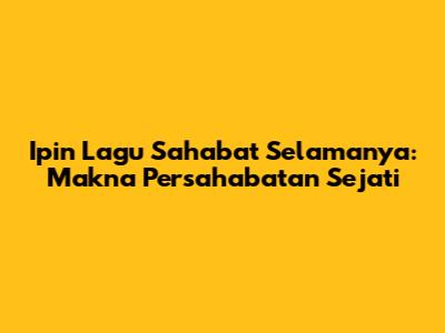 Ipin Lagu Sahabat Selamanya: Makna Persahabatan Sejati