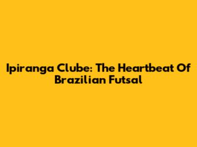 Ipiranga Clube: The Heartbeat Of Brazilian Futsal
