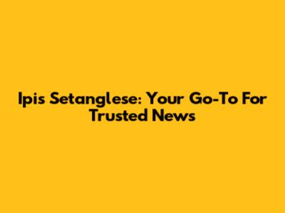 Ipis Setanglese: Your Go-To For Trusted News