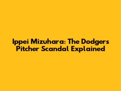 Ippei Mizuhara: The Dodgers Pitcher Scandal Explained