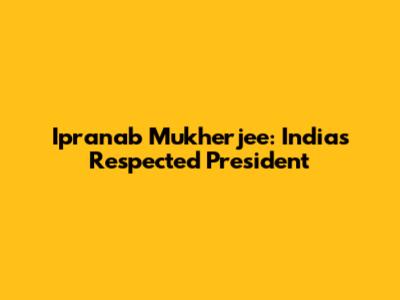 Ipranab Mukherjee: India's Respected President