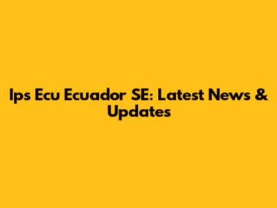Ips Ecu Ecuador SE: Latest News & Updates