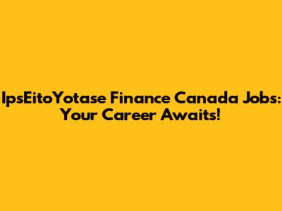 IpsEitoYotase Finance Canada Jobs: Your Career Awaits!