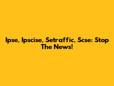 Ipse, Ipscise, Setraffic, Scse: Stop The News!