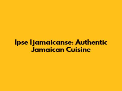 Ipse Ijamaicanse: Authentic Jamaican Cuisine