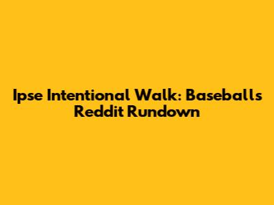 Ipse Intentional Walk: Baseball's Reddit Rundown