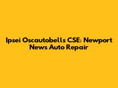 Ipsei Oscautobells CSE: Newport News Auto Repair