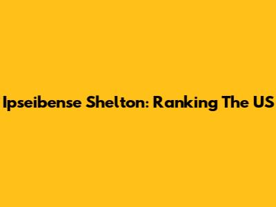 Ipseibense Shelton: Ranking The US