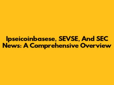 Ipseicoinbasese, SEVSE, And SEC News: A Comprehensive Overview