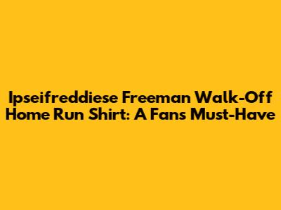 Ipseifreddiese Freeman Walk-Off Home Run Shirt: A Fan's Must-Have