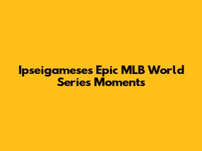 Ipseigamese's Epic MLB World Series Moments