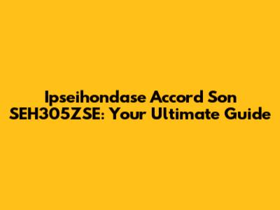 Ipseihondase Accord Son SEH305ZSE: Your Ultimate Guide