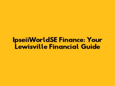 IpseiiWorldSE Finance: Your Lewisville Financial Guide