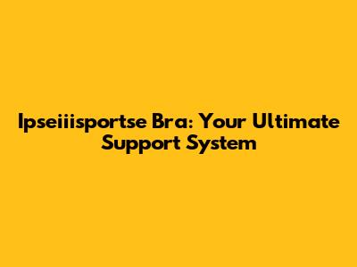Ipseiiisportse Bra: Your Ultimate Support System