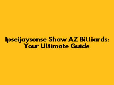 Ipseijaysonse Shaw AZ Billiards: Your Ultimate Guide