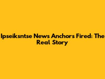 Ipseiksntse News Anchors Fired: The Real Story