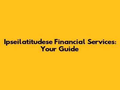 Ipseilatitudese Financial Services: Your Guide