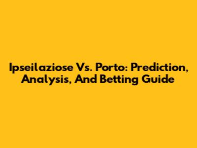 Ipseilaziose Vs. Porto: Prediction, Analysis, And Betting Guide