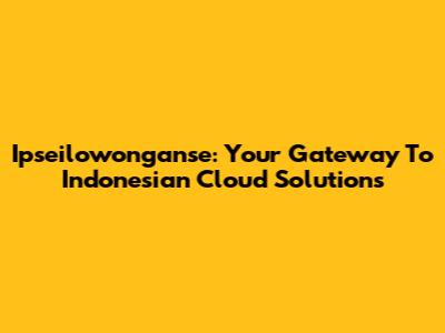 Ipseilowonganse: Your Gateway To Indonesian Cloud Solutions