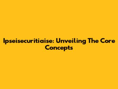 Ipseisecuritiaise: Unveiling The Core Concepts