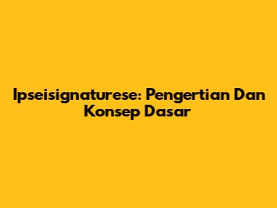 Ipseisignaturese: Pengertian Dan Konsep Dasar