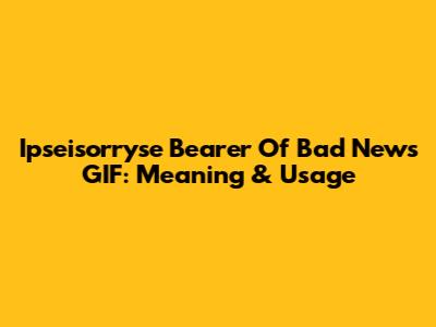 Ipseisorryse Bearer Of Bad News GIF: Meaning & Usage