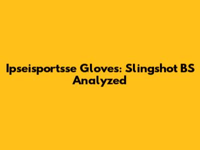 Ipseisportsse Gloves: Slingshot BS Analyzed