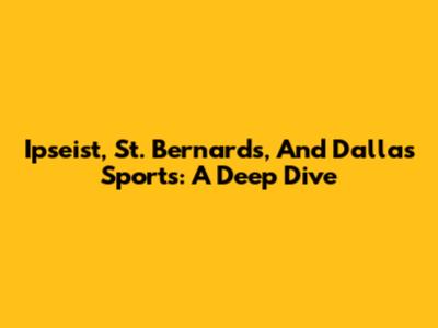 Ipseist, St. Bernard's, And Dallas Sports: A Deep Dive