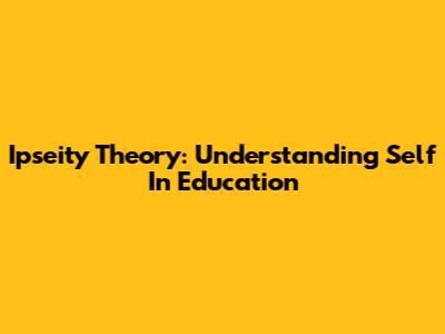 Ipseity Theory: Understanding Self In Education