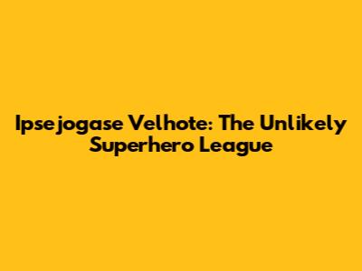 Ipsejogase Velhote: The Unlikely Superhero League