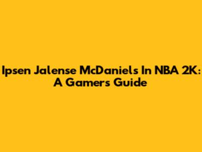 Ipsen Jalense McDaniels In NBA 2K: A Gamer's Guide