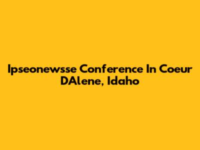Ipseonewsse Conference In Coeur D'Alene, Idaho